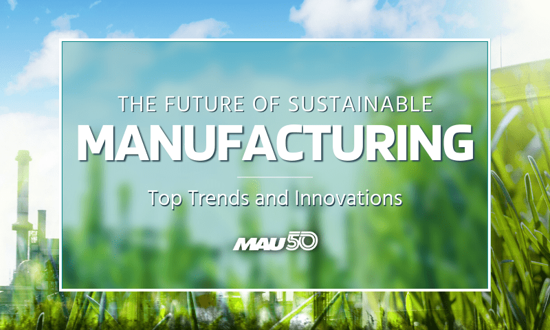 The Future of Sustainable Manufacturing: Top Trends and Innovations
